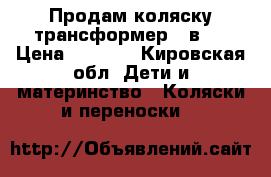 Продам коляску трансформер 3 в 1 › Цена ­ 8 000 - Кировская обл. Дети и материнство » Коляски и переноски   